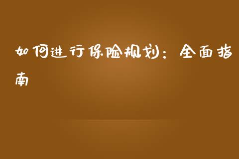 如何进行保险规划:全面指南_股市问答_第1张_财经百问网 如何进行保险规划:全面指南_https://cj001.lansai.wang_股市问答_第1张