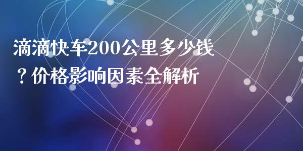 滴滴快车200公里多少钱？价格影响因素全解析_https://cj001.lansai.wang_保险问答_第1张