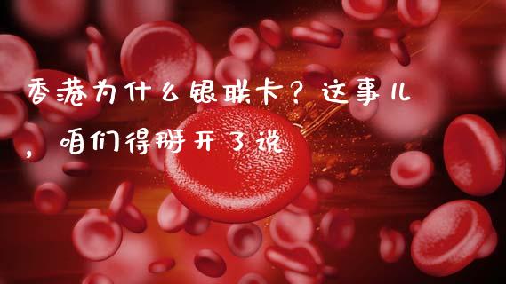 香港为什么银联卡？这事儿，咱们得掰开了说_https://cj001.lansai.wang_理财问答_第1张
