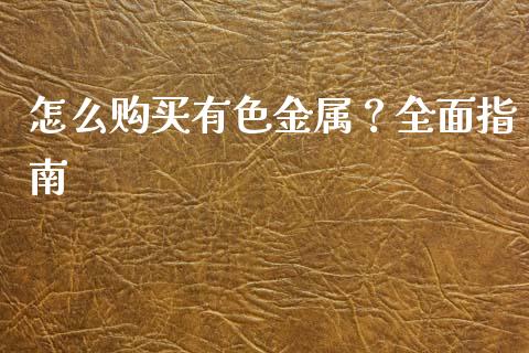 怎么购买有色金属？全面指南_https://cj001.lansai.wang_财经问答_第1张