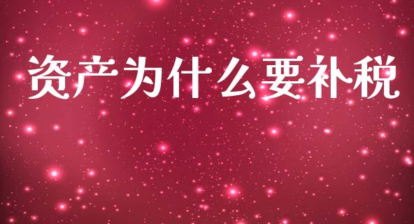 资产为什么要补税_https://cj001.lansai.wang_会计问答_第1张