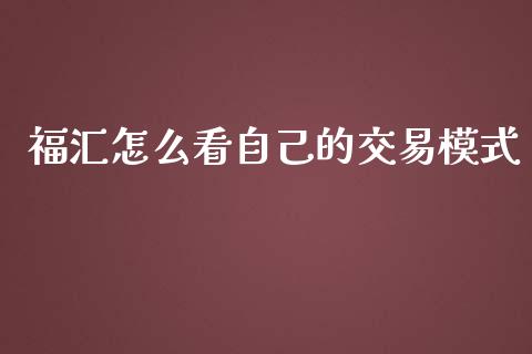 福汇怎么看自己的交易模式_https://cj001.lansai.wang_财经问答_第1张