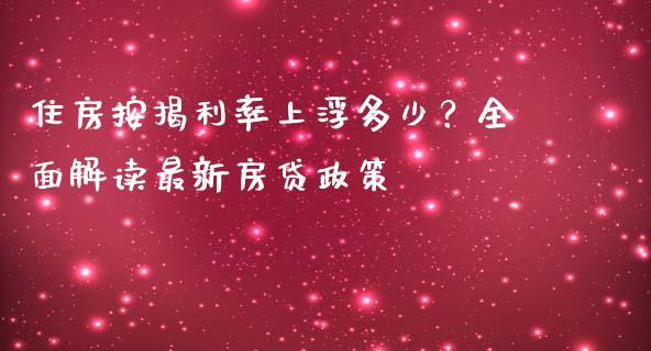 住房按揭利率上浮多少？全面解读最新房贷政策_https://cj001.lansai.wang_会计问答_第1张