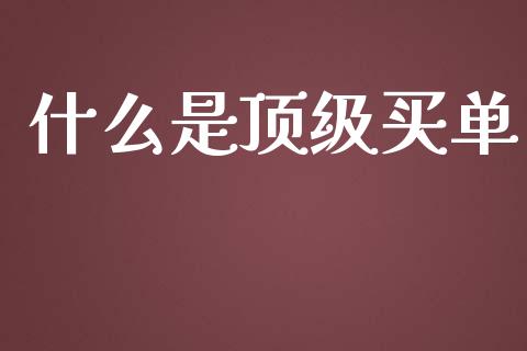 什么是顶级买单_https://cj001.lansai.wang_财经百问_第1张