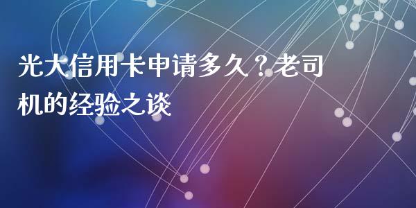 光大信用卡申请多久？老司机的经验之谈_https://cj001.lansai.wang_财经问答_第1张
