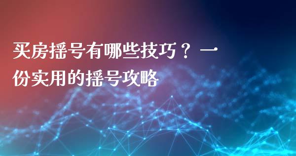买房摇号有哪些技巧？ 一份实用的摇号攻略_https://cj001.lansai.wang_财经百问_第1张