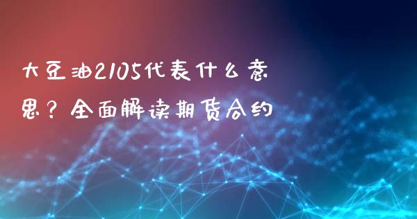 大豆油2105代表什么意思？全面解读期货合约_https://cj001.lansai.wang_会计问答_第1张
