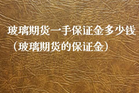 玻璃期货一手保证金多少钱（玻璃期货的保证金）_https://cj001.lansai.wang_金融问答_第1张