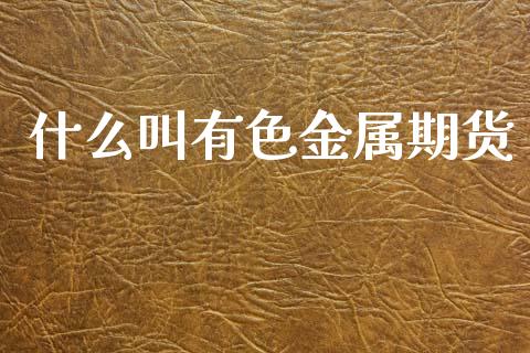 什么叫有色金属期货_理财问答_第1张_财经百问网 什么叫有色金属期货_https://cj001.lansai.wang_理财问答_第1张