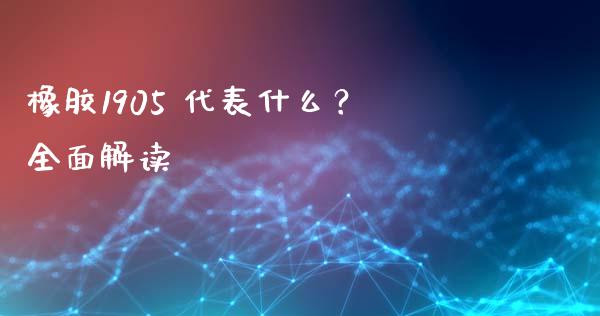 橡胶1905 代表什么？全面解读_https://cj001.lansai.wang_保险问答_第1张