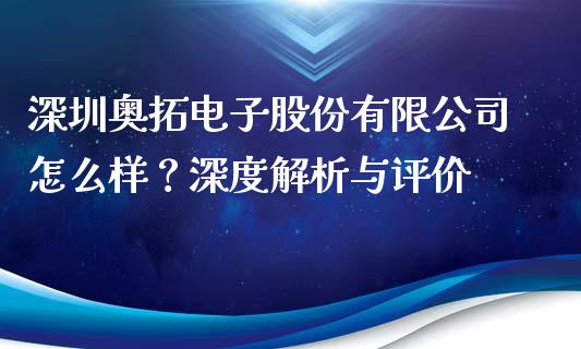 深圳奥拓电子股份有限公司怎么样？深度解析与评价_https://cj001.lansai.wang_期货问答_第1张
