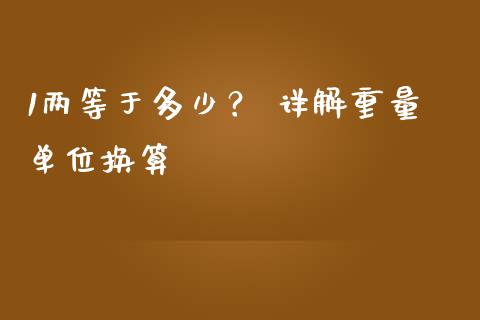1两等于多少？ 详解重量单位换算_https://cj001.lansai.wang_股市问答_第1张