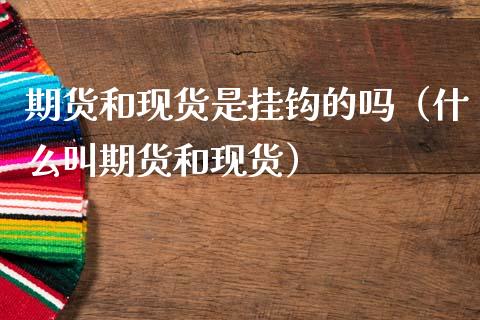 期货和现货是挂钩的吗（什么叫期货和现货）_https://cj001.lansai.wang_会计问答_第1张