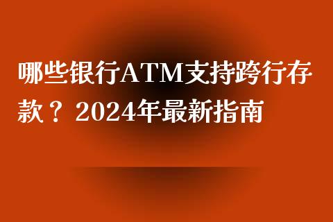 哪些银行ATM支持跨行存款？ 2024年最新指南_https://cj001.lansai.wang_金融问答_第1张