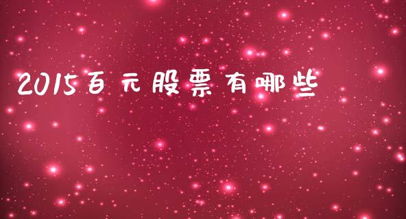2015百元股票有哪些_https://cj001.lansai.wang_股市问答_第1张
