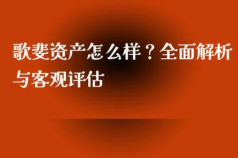 歌斐资产怎么样？全面解析与客观评估_https://cj001.lansai.wang_保险问答_第1张