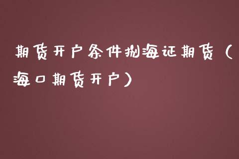 期货开户条件捌海证期货（海口期货开户）_https://cj001.lansai.wang_保险问答_第1张