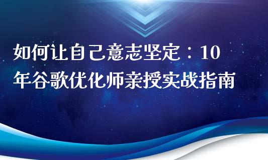 如何让自己意志坚定：10年谷歌优化师亲授实战指南_https://cj001.lansai.wang_理财问答_第1张