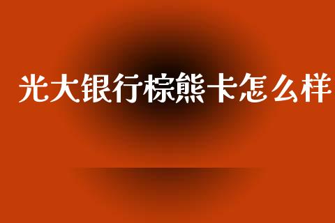 光大银行棕熊卡怎么样_https://cj001.lansai.wang_金融问答_第1张