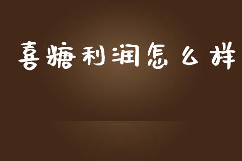 喜糖利润怎么样_https://cj001.lansai.wang_财经问答_第1张