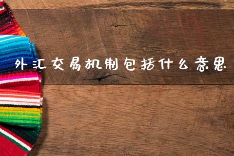 外汇交易机制包括什么意思_https://cj001.lansai.wang_财经问答_第1张