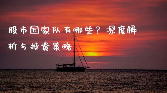 股市国家队有哪些？深度解析与投资策略_https://cj001.lansai.wang_会计问答_第1张
