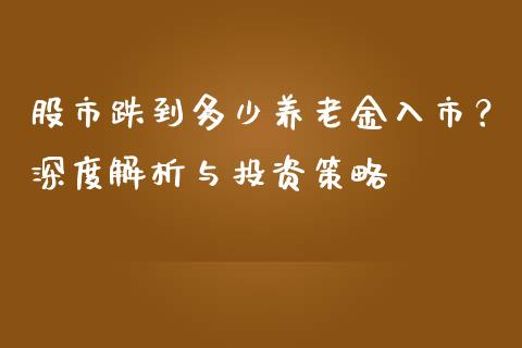 股市跌到多少养老金入市？深度解析与投资策略_https://cj001.lansai.wang_期货问答_第1张