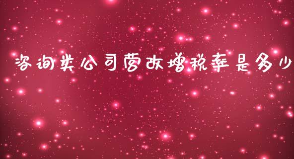 咨询类公司营改增税率是多少_https://cj001.lansai.wang_期货问答_第1张