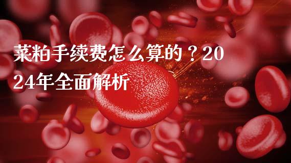 菜粕手续费怎么算的？2024年全面解析_https://cj001.lansai.wang_金融问答_第1张