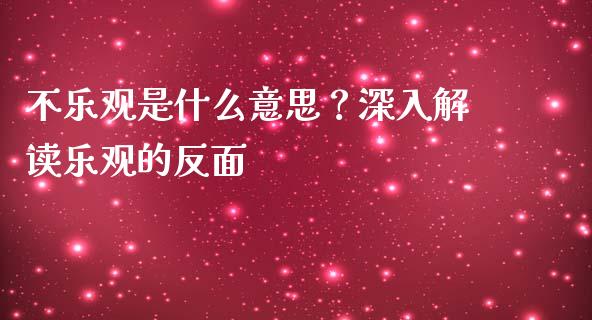 不乐观是什么意思?深入解读乐观的反面_金融问答_第1张_财经百问网 不乐观是什么意思?深入解读乐观的反面_https://cj001.lansai.wang_金融问答_第1张