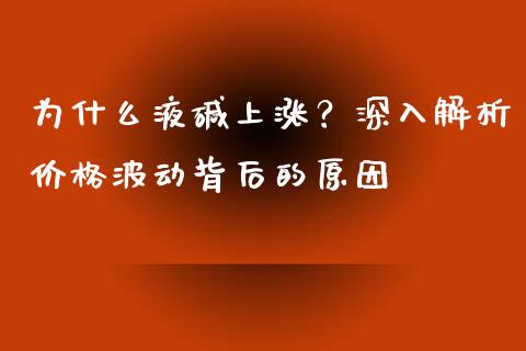 为什么液碱上涨？深入解析价格波动背后的原因_https://cj001.lansai.wang_理财问答_第1张