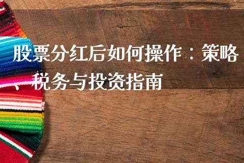 股票分红后如何操作：策略、税务与投资指南_https://cj001.lansai.wang_财经百问_第1张