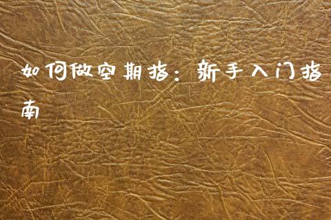 如何做空期指：新手入门指南_https://cj001.lansai.wang_会计问答_第1张