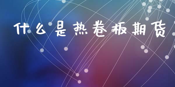 什么是热卷板期货_https://cj001.lansai.wang_期货问答_第1张