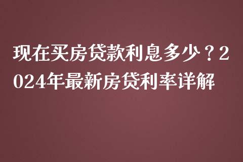 现在买房贷款利息多少？2024年最新房贷利率详解_https://cj001.lansai.wang_财经百问_第1张