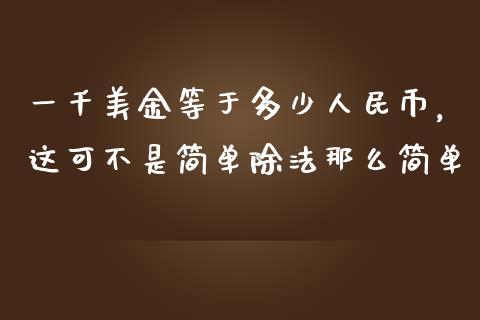 一千美金等于多少人民币，这可不是简单除法那么简单_https://cj001.lansai.wang_保险问答_第1张