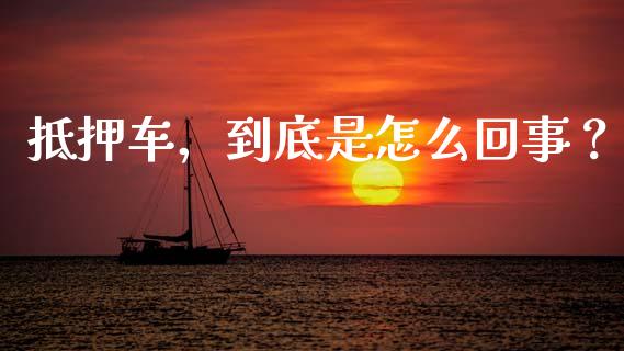 抵押车，到底是怎么回事？_https://cj001.lansai.wang_金融问答_第1张