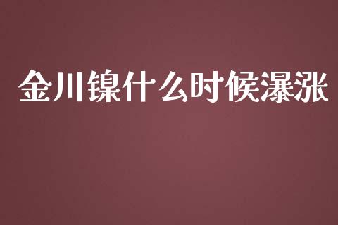 金川镍什么时候瀑涨_https://cj001.lansai.wang_期货问答_第1张