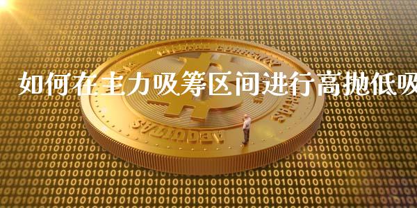 如何在主力吸筹区间进行高抛低吸_财经问答_第1张_财经百问网 如何在主力吸筹区间进行高抛低吸_https://cj001.lansai.wang_财经问答_第1张