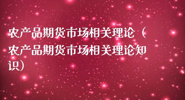 农产品期货市场相关理论（农产品期货市场相关理论知识）_https://cj001.lansai.wang_财经问答_第1张