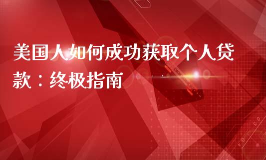 美国人如何成功获取个人贷款：终极指南_https://cj001.lansai.wang_财经问答_第1张