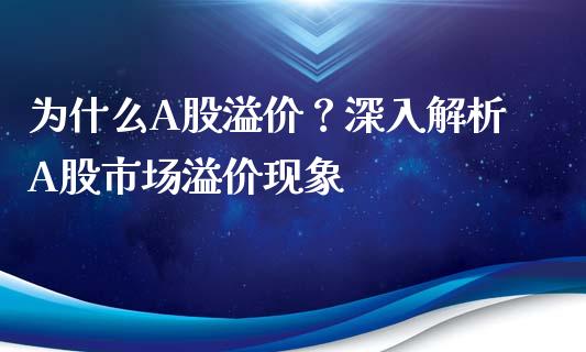 为什么A股溢价？深入解析A股市场溢价现象_https://cj001.lansai.wang_期货问答_第1张