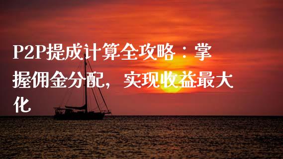 P2P提成计算全攻略：掌握佣金分配，实现收益最大化_https://cj001.lansai.wang_财经问答_第1张