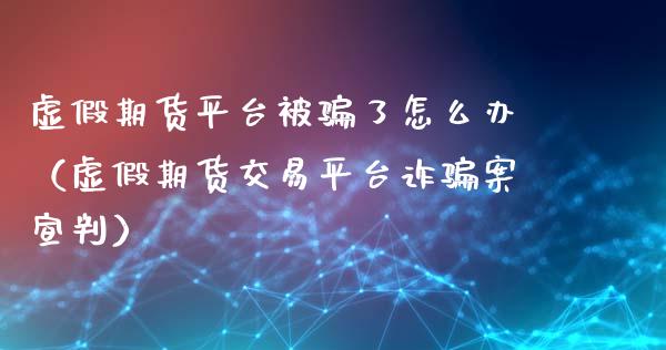 虚假期货平台被骗了怎么办（虚假期货交易平台诈骗案宣判）_https://cj001.lansai.wang_金融问答_第1张