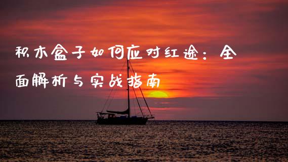 积木盒子如何应对红途：全面解析与实战指南_https://cj001.lansai.wang_期货问答_第1张