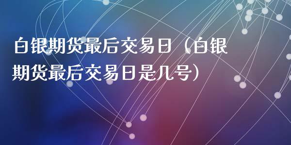 白银期货最后交易日（白银期货最后交易日是几号）_https://cj001.lansai.wang_期货问答_第1张