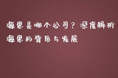 海思是哪个公司？深度解析海思的背后与发展_https://cj001.lansai.wang_期货问答_第1张