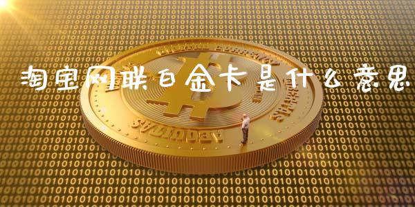 淘宝网联白金卡是什么意思_https://cj001.lansai.wang_金融问答_第1张