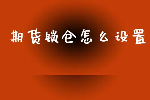 期货锁仓怎么设置_https://cj001.lansai.wang_股市问答_第1张