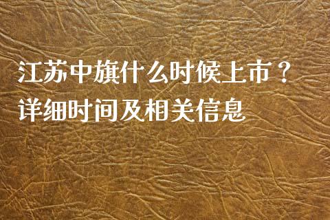 江苏中旗什么时候上市？ 详细时间及相关信息_https://cj001.lansai.wang_会计问答_第1张
